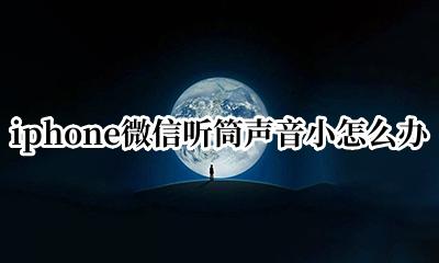 iphone微信听筒声音太小 iphone微信听筒声音小怎么办