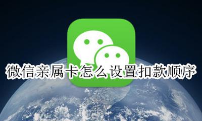 微信亲属卡 扣款顺序 微信亲属卡怎么设置扣款顺序