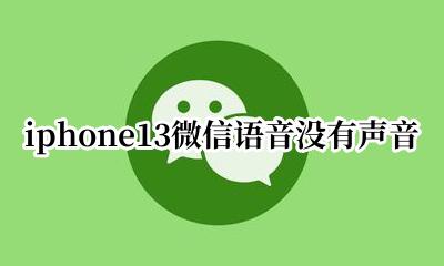 iphone13微信语音没有声音 iphone13微信发语音没有声音