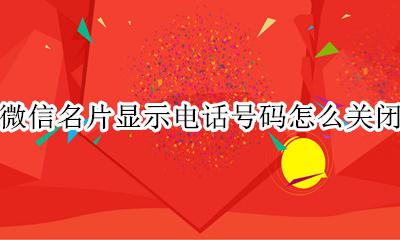 微信名片显示电话号码怎么关闭 怎么关闭微信名片上的电话号码