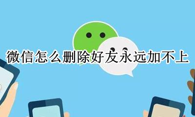微信怎么删除好友永远加不上 微信好友怎样删除后永远加不上