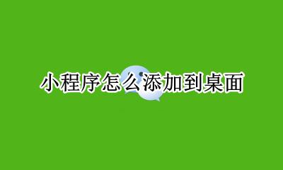 小程序怎么添加到桌面 小程序如何添加到桌面
