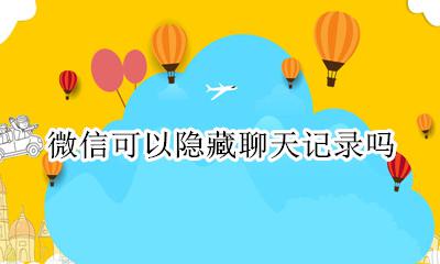 微信可以隐藏聊天记录吗 微信是不是可以隐藏聊天记录