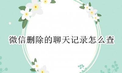 微信删除的聊天记录怎么查 怎么找回微信删除的聊天记录