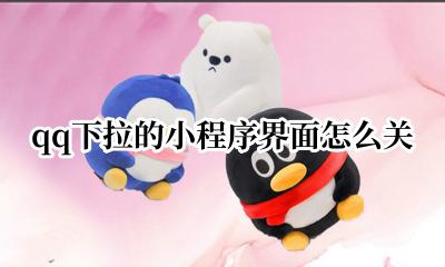 qq下拉的小程序界面怎么关 怎么关闭qq下拉出现的小程序?