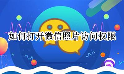 如何打开微信照片访问权限 怎么开始微信照片访问权限
