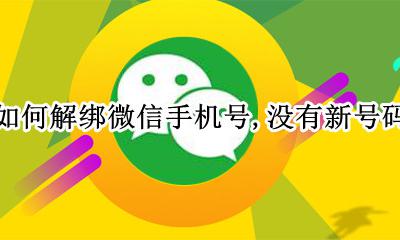 如何解绑微信手机号 没有新号码 微信没有新手机号码怎么解绑手机号