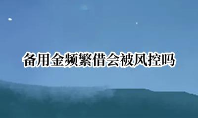 备用金频繁借还 备用金频繁借会被风控吗