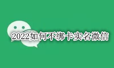 2022如何不绑卡实名微信 2022微信如何实名不绑卡
