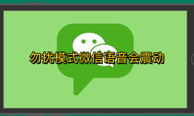 勿扰模式微信语音会震动 勿扰模式微信语音震动修复