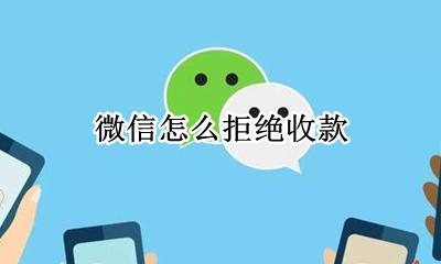 微信怎么拒绝收款 微信拒绝收款怎样操作