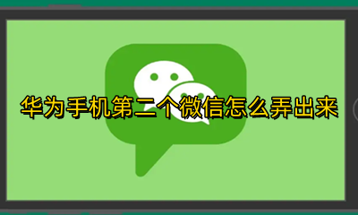 华为手机两个微信怎么弄出来 华为手机第二个微信怎么弄出来