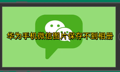 华为手机微信图片保存不到相册 华为手机微信图片为什么保存不到相册