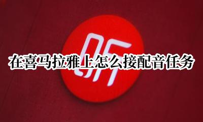 喜马拉雅如何接配音任务 在喜马拉雅上怎么接配音任务