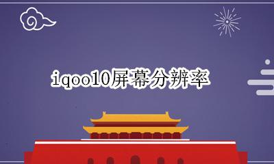 iqoo10屏幕分辨率 iqoou10屏幕分辨率