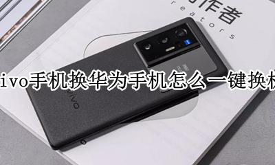 vivo手机和华为如何一键换机 vivo手机换华为手机怎么一键换机