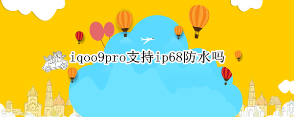 iqoo9pro支持ip68防水吗