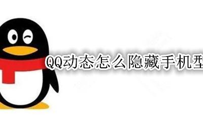 QQ动态怎么隐藏手机型号 QQ发动态如何隐藏手机型号