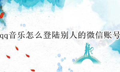 qq音乐怎么登陆别人的微信账号 qq音乐怎么用别人的微信号登陆