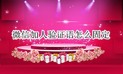微信加人验证语怎么固定 微信加人怎么写验证语通过率高