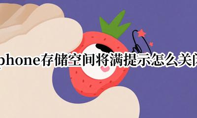 iphone储存空间将满 关闭提示 iphone存储空间将满提示怎么关闭