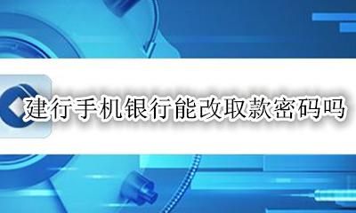 建行手机银行能改取款密码吗 建设银行取款密码能用手机改吗