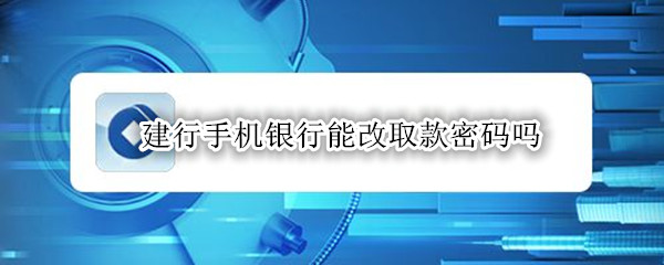 建行手机银行能改取款密码吗