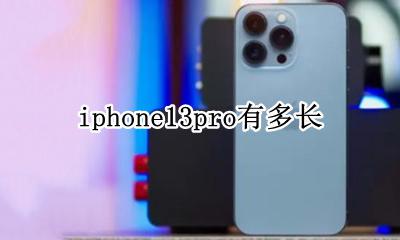 iphone13pro有多长 iPhone13pro多少寸