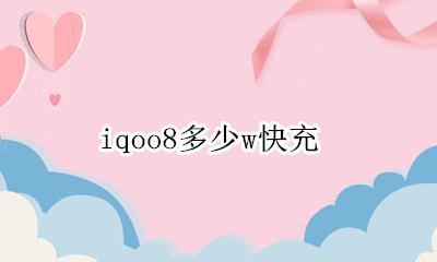 iqoo8多少w快充 iqoo8是8w快充吗