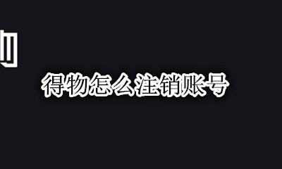 得物怎么注销账号 得物账号注销怎么取消