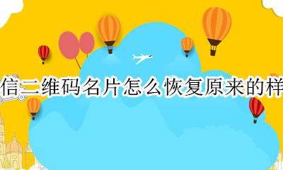 微信二维码名片可以修改吗 微信二维码名片怎么恢复原来的样式