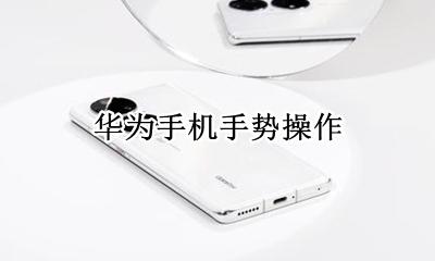 华为手机手势操作 华为手机的手势操作