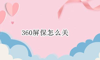 360屏保怎么关 360屏保广告怎么彻底关闭