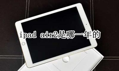 iPad air2是哪年的 ipad air2是哪一年的