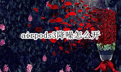 airpods3降噪怎么开 airpods三代降噪怎么开启