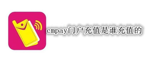 cmpay门户充值是谁充值的