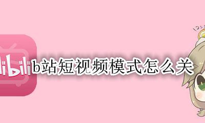 b站短视频模式关闭 b站短视频模式怎么关