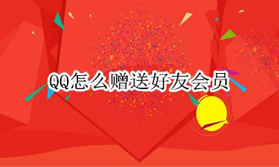 QQ怎么赠送好友会员 怎样qq赠送好友会员