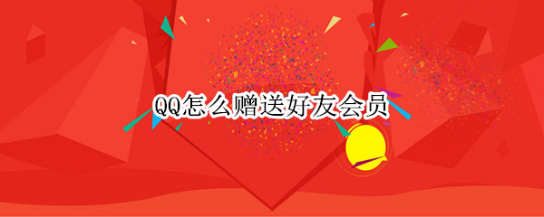 QQ怎么赠送好友会员