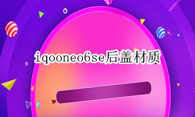 iqooneo6se后盖材质 iqooneo6的后盖是什么材质