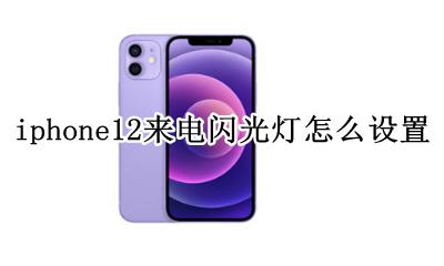 iphone12来电闪光灯怎么设置 iphone12来电闪光灯在哪设置