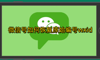 微信号怎么还原原始号 微信号如何恢复原始编号wxid