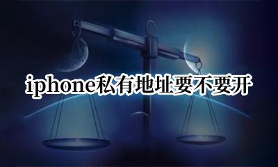 iphone私有地址要不要开 苹果私有地址要不要开