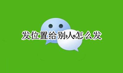 发位置给别人怎么发 怎样给别人发位置?