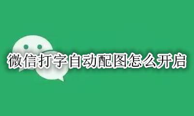 微信打字自动配图怎么开启 微信打字自动出表情怎么设置