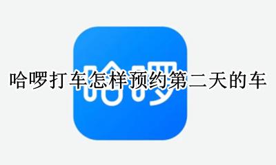 哈啰出行怎么预约出租车 哈啰打车怎样预约第二天的车