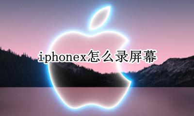 iphonex怎么录屏幕 iphonex怎么录手机屏幕