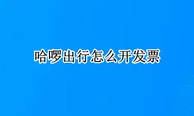 哈啰出行怎么开发票 如何开发票