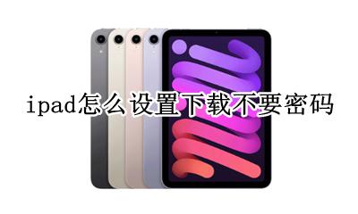 ipad怎么设置下载不要密码 如何设置下载不要密码