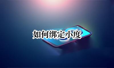 如何绑定小度 小度绑定怎么绑